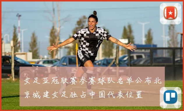女足亚冠联赛参赛球队名单公布北京城建女足独占中国代表位置
