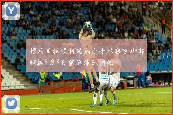 穆西亚拉顺利完成小手术移除脚部钢板8月8日重返球队训练