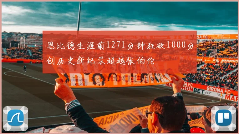 恩比德生涯前1271分钟狂砍1000分创历史新纪录超越张伯伦