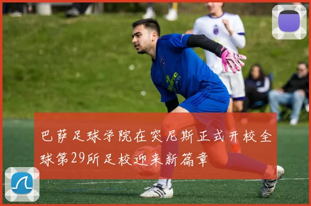 巴萨足球学院在突尼斯正式开校全球第29所足校迎来新篇章